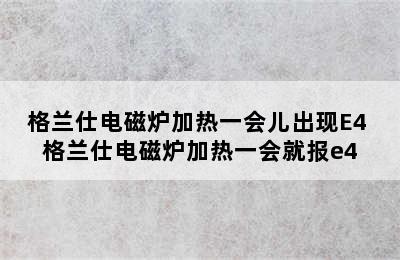 格兰仕电磁炉加热一会儿出现E4 格兰仕电磁炉加热一会就报e4